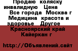 Продаю  коляску инвалидную › Цена ­ 5 000 - Все города, Москва г. Медицина, красота и здоровье » Другое   . Красноярский край,Кайеркан г.